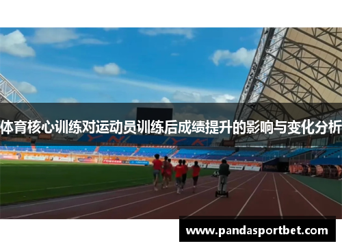 体育核心训练对运动员训练后成绩提升的影响与变化分析